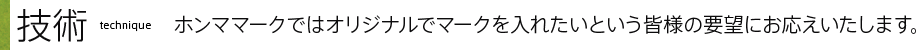 技術ホンママークではオリジナルでマークを入れたいという皆様の要望にお応えいたします。